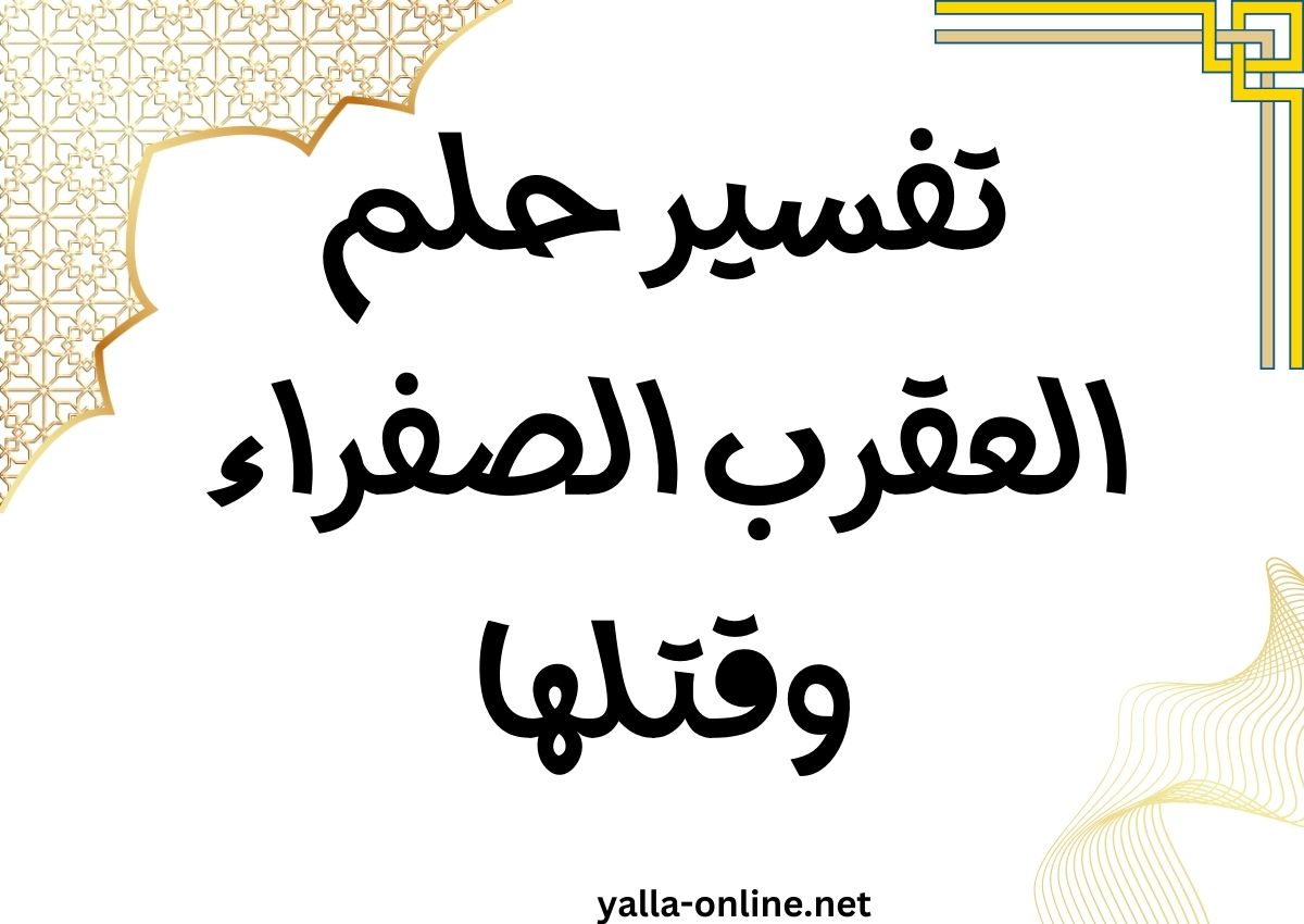 تفسير حلم العقرب الصفراء وقتلها