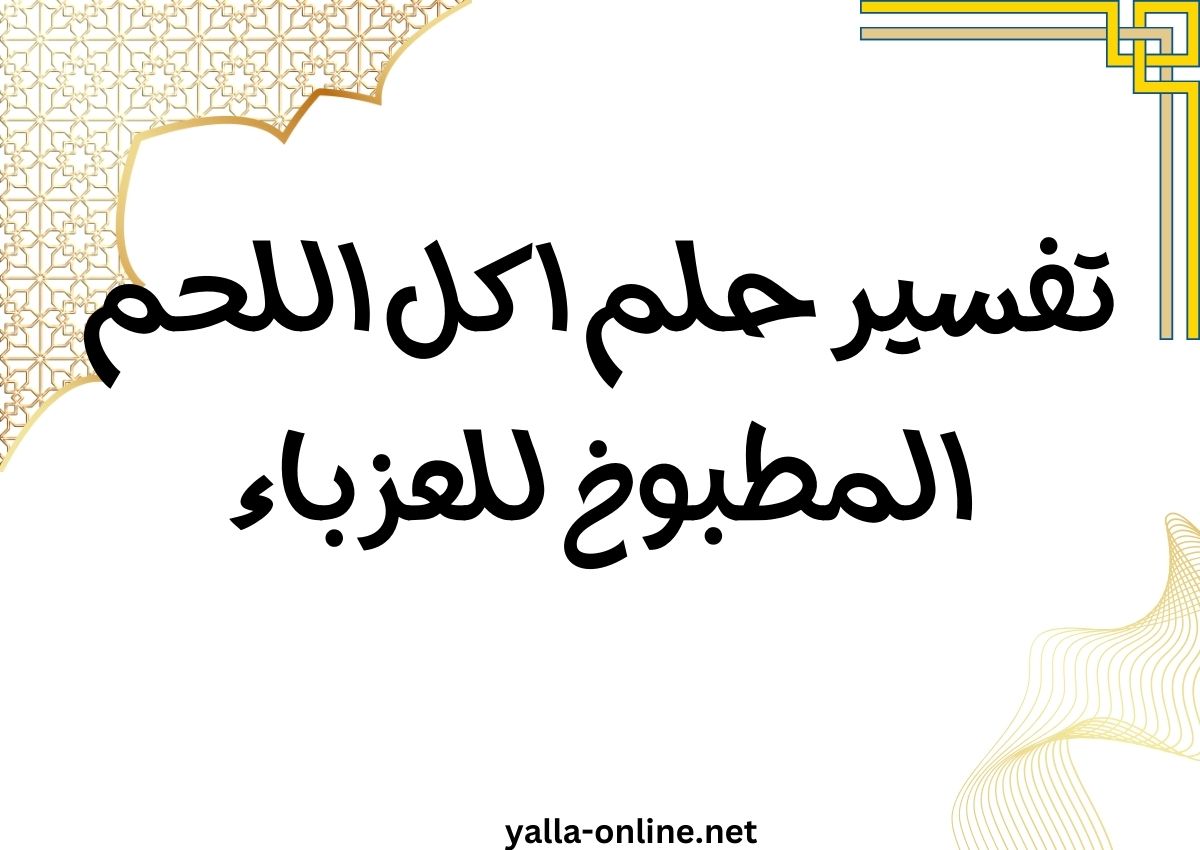 تفسير حلم اكل اللحم المطبوخ للعزباء