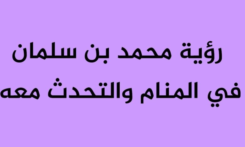 تفسير رؤية محمد بن سلمان في المنام