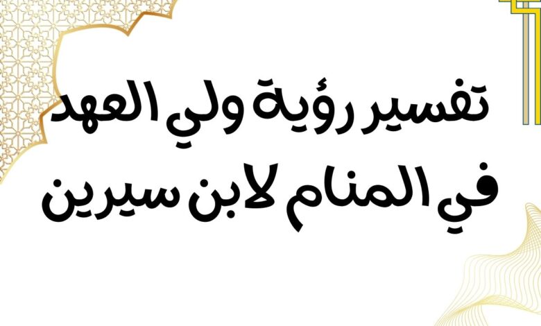 تفسير رؤية ولي العهد في المنام لابن سيرين