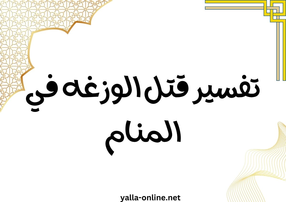 تفسير قتل الوزغه في المنام